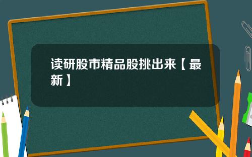 读研股市精品股挑出来【最新】