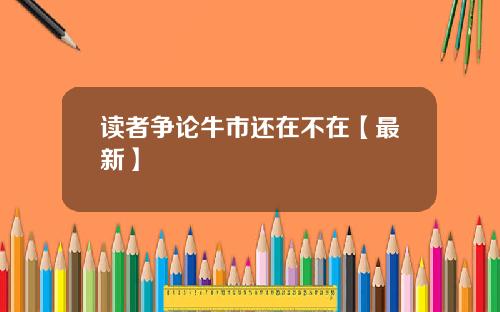 读者争论牛市还在不在【最新】