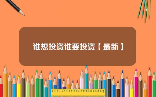谁想投资谁要投资【最新】