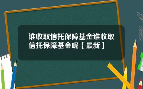 谁收取信托保障基金谁收取信托保障基金呢【最新】