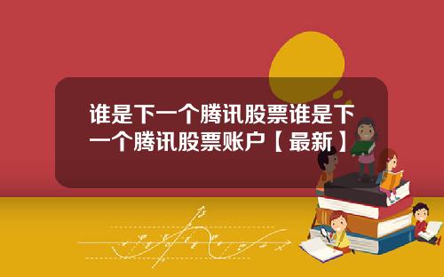 谁是下一个腾讯股票谁是下一个腾讯股票账户【最新】