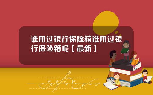 谁用过银行保险箱谁用过银行保险箱呢【最新】