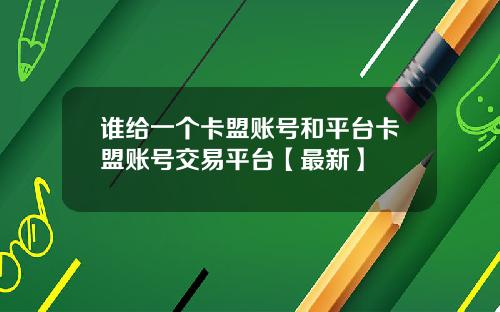 谁给一个卡盟账号和平台卡盟账号交易平台【最新】