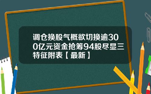 调仓换股气概欲切换逾300亿元资金抢筹94股尽显三特征附表【最新】