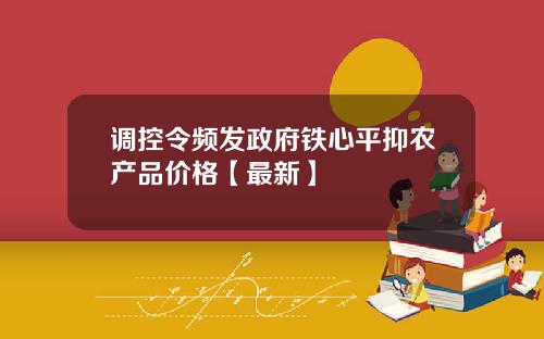 调控令频发政府铁心平抑农产品价格【最新】