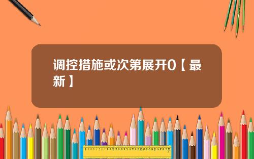 调控措施或次第展开0【最新】