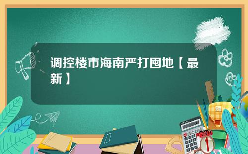 调控楼市海南严打囤地【最新】