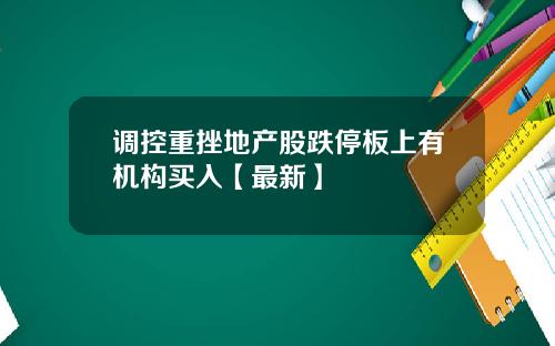 调控重挫地产股跌停板上有机构买入【最新】