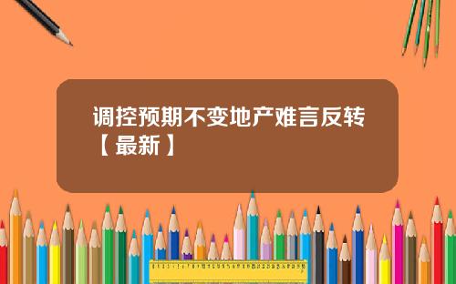 调控预期不变地产难言反转【最新】