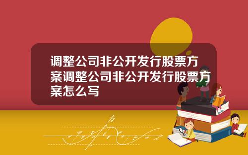 调整公司非公开发行股票方案调整公司非公开发行股票方案怎么写