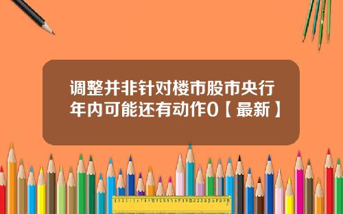 调整并非针对楼市股市央行年内可能还有动作0【最新】