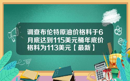 调查布伦特原油价格料于6月底达到115美元桶年底价格料为113美元【最新】