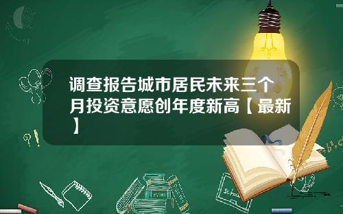 调查报告城市居民未来三个月投资意愿创年度新高【最新】