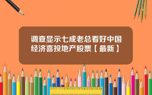 调查显示七成老总看好中国经济喜投地产股票【最新】