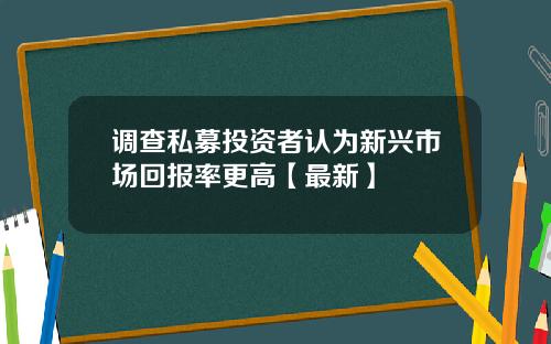 调查私募投资者认为新兴市场回报率更高【最新】