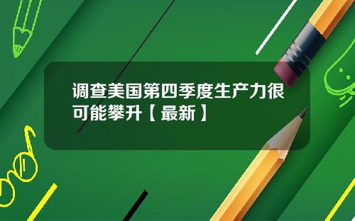 调查美国第四季度生产力很可能攀升【最新】