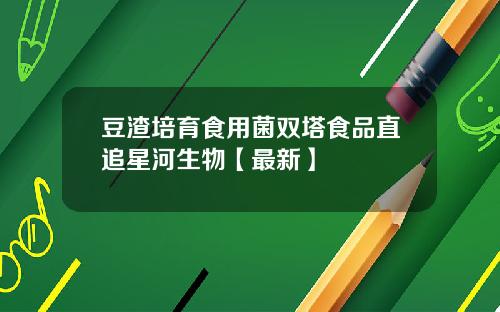 豆渣培育食用菌双塔食品直追星河生物【最新】