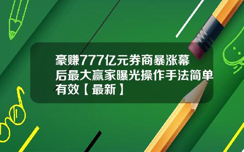 豪赚777亿元券商暴涨幕后最大赢家曝光操作手法简单有效【最新】