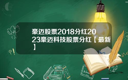 豪迈股票2018分红2023豪迈科技股票分红【最新】