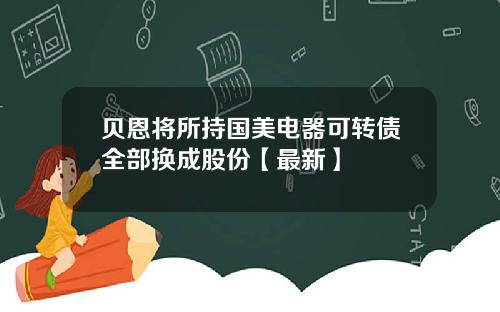 贝恩将所持国美电器可转债全部换成股份【最新】