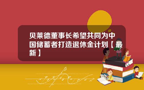 贝莱德董事长希望共同为中国储蓄者打造退休金计划【最新】