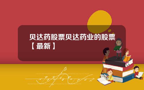 贝达药股票贝达药业的股票【最新】
