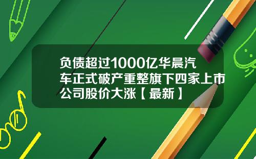 负债超过1000亿华晨汽车正式破产重整旗下四家上市公司股价大涨【最新】