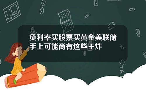 负利率买股票买黄金美联储手上可能尚有这些王炸