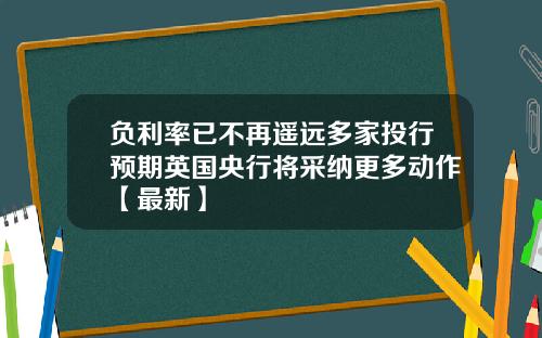 负利率已不再遥远多家投行预期英国央行将采纳更多动作【最新】