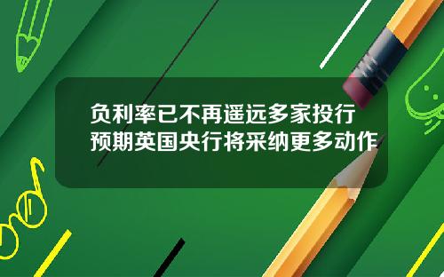 负利率已不再遥远多家投行预期英国央行将采纳更多动作