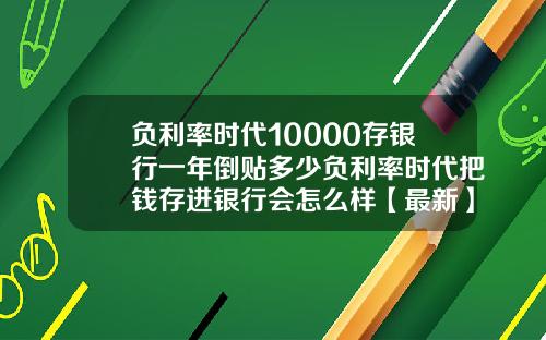 负利率时代10000存银行一年倒贴多少负利率时代把钱存进银行会怎么样【最新】