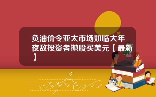 负油价令亚太市场如临大年夜敌投资者抛股买美元【最新】