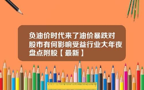 负油价时代来了油价暴跌对股市有何影响受益行业大年夜盘点附股【最新】