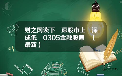 财之网谈下滬深股市上證深成低開0305金融股偏軟【最新】