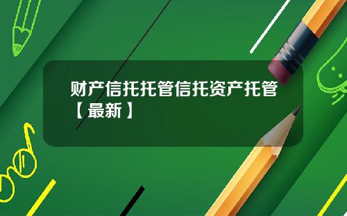 财产信托托管信托资产托管【最新】