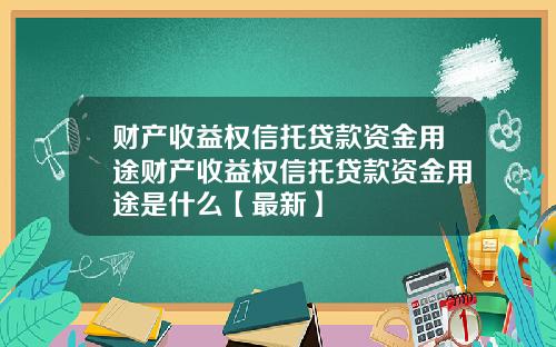 财产收益权信托贷款资金用途财产收益权信托贷款资金用途是什么【最新】