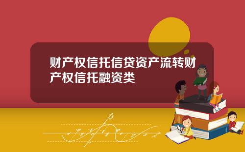 财产权信托信贷资产流转财产权信托融资类