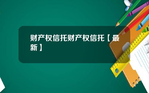 财产权信托财产权信托【最新】