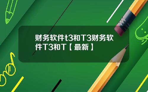 财务软件t3和T3财务软件T3和T【最新】