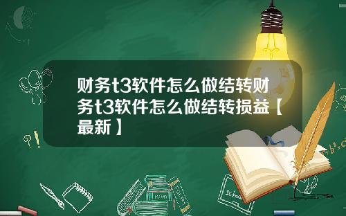 财务t3软件怎么做结转财务t3软件怎么做结转损益【最新】