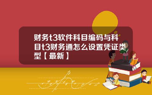 财务t3软件科目编码与科目t3财务通怎么设置凭证类型【最新】