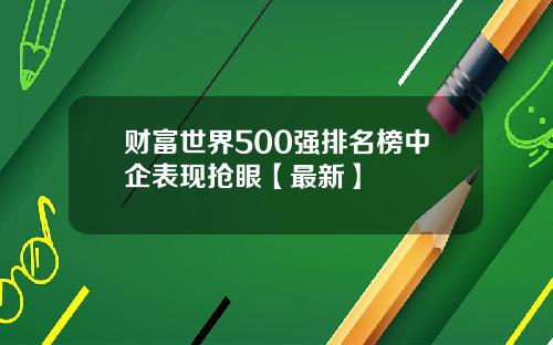 财富世界500强排名榜中企表现抢眼【最新】