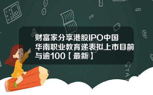 财富家分享港股IPO中国华南职业教育递表拟上市目前与逾100【最新】