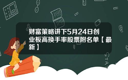 财富策略讲下5月24日创业板高换手率股票附名单【最新】