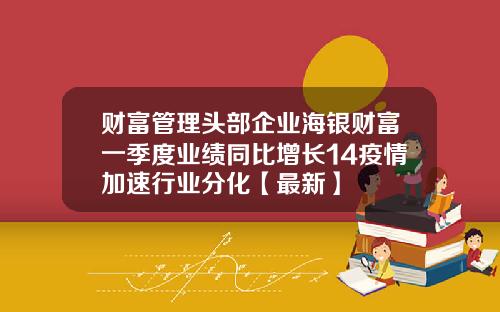 财富管理头部企业海银财富一季度业绩同比增长14疫情加速行业分化【最新】
