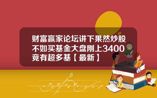 财富赢家论坛讲下果然炒股不如买基金大盘刚上3400竟有超多基【最新】