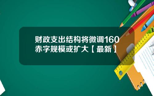 财政支出结构将微调160赤字规模或扩大【最新】