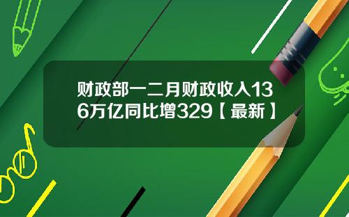 财政部一二月财政收入136万亿同比增329【最新】