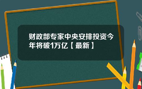 财政部专家中央安排投资今年将破1万亿【最新】