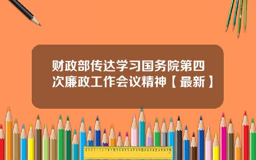 财政部传达学习国务院第四次廉政工作会议精神【最新】